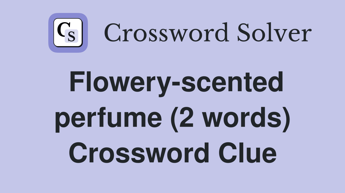 Flowery-scented perfume (2 words) Crossword Clue