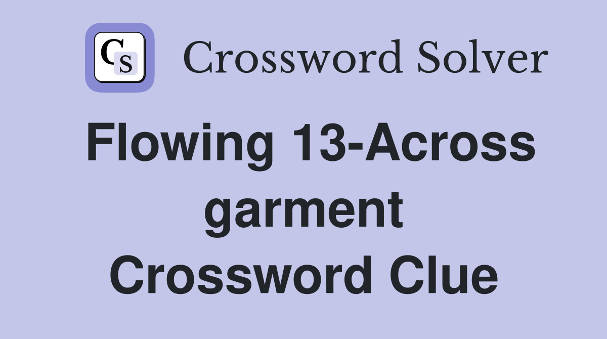 Flowing 13-Across garment Crossword Clue