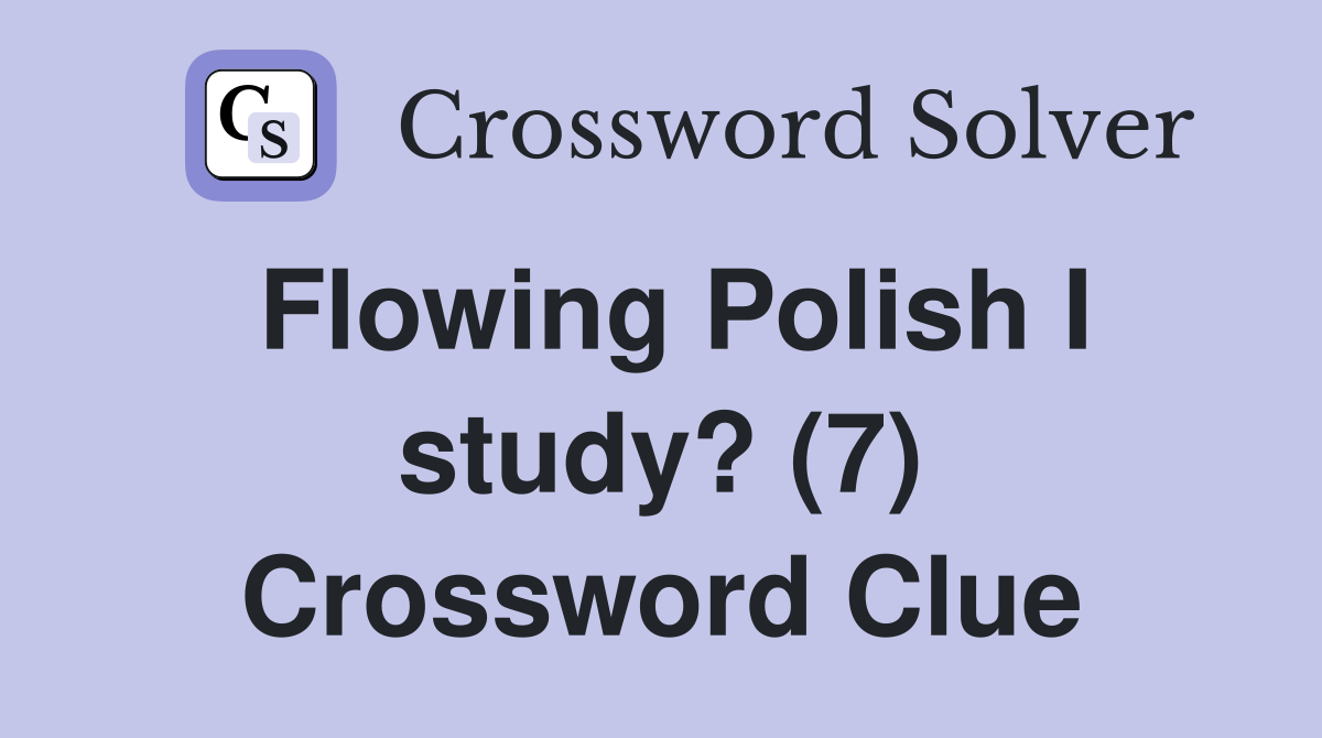 Flowing Polish I study? (7) Crossword Clue