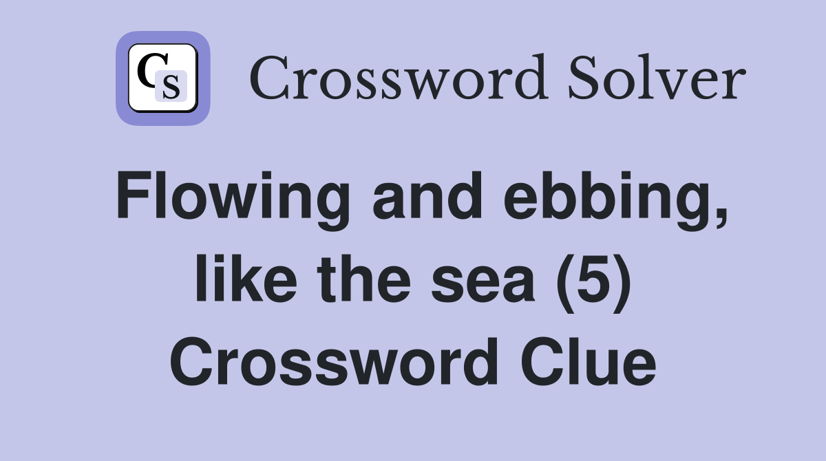 Flowing and ebbing, like the sea (5) Crossword Clue
