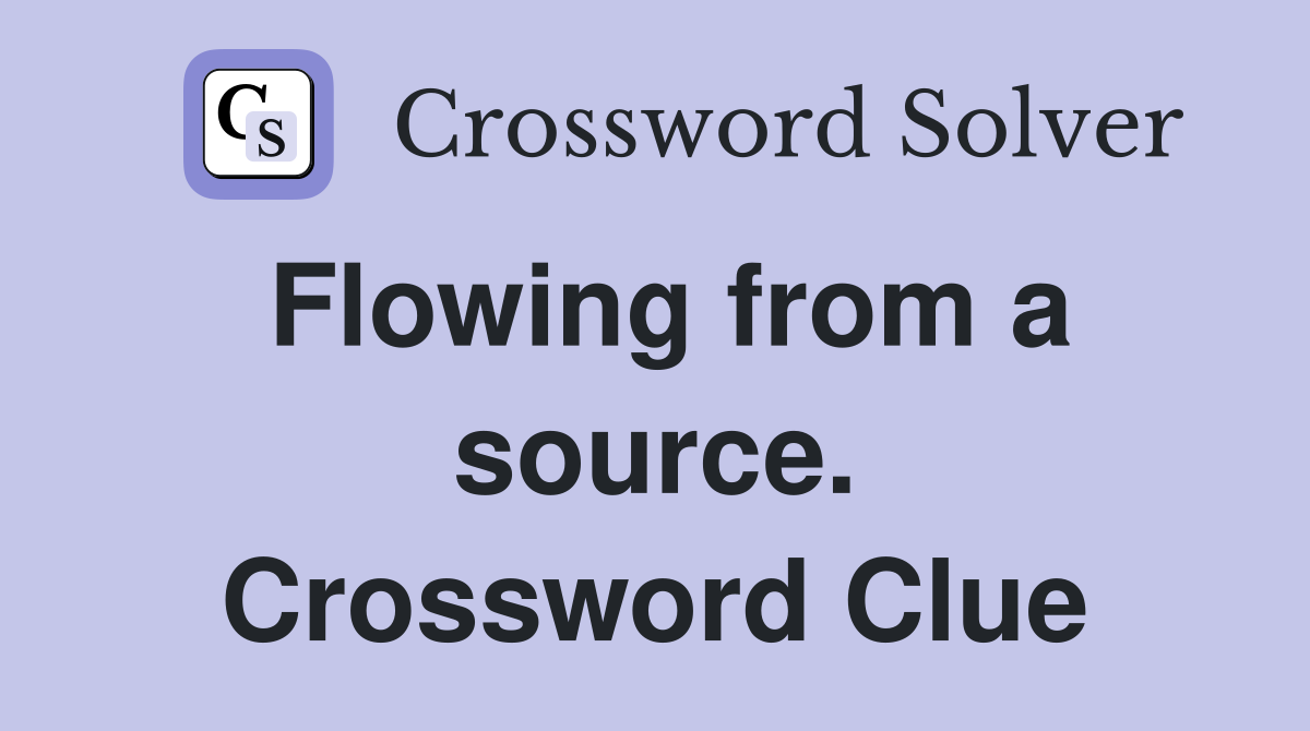 Flowing from a source. Crossword Clue