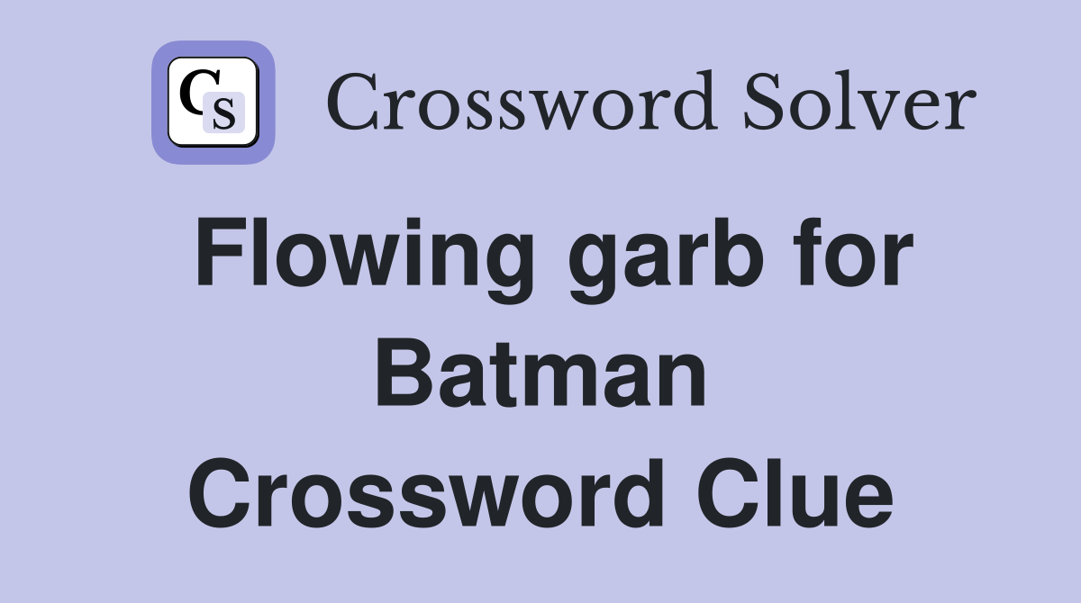 Flowing garb for Batman Crossword Clue