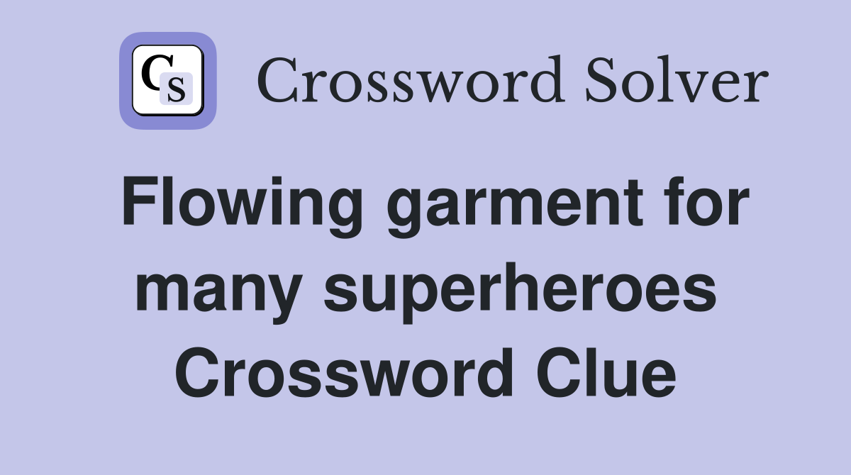 Flowing garment for many superheroes Crossword Clue