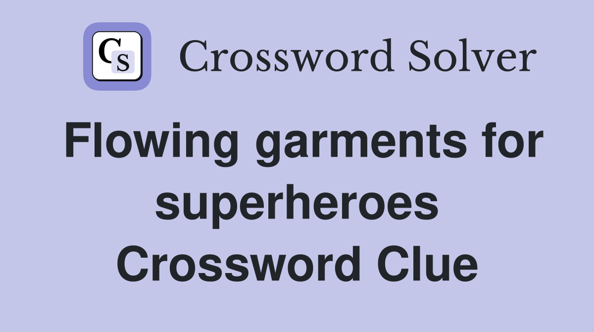 Flowing garments for superheroes Crossword Clue