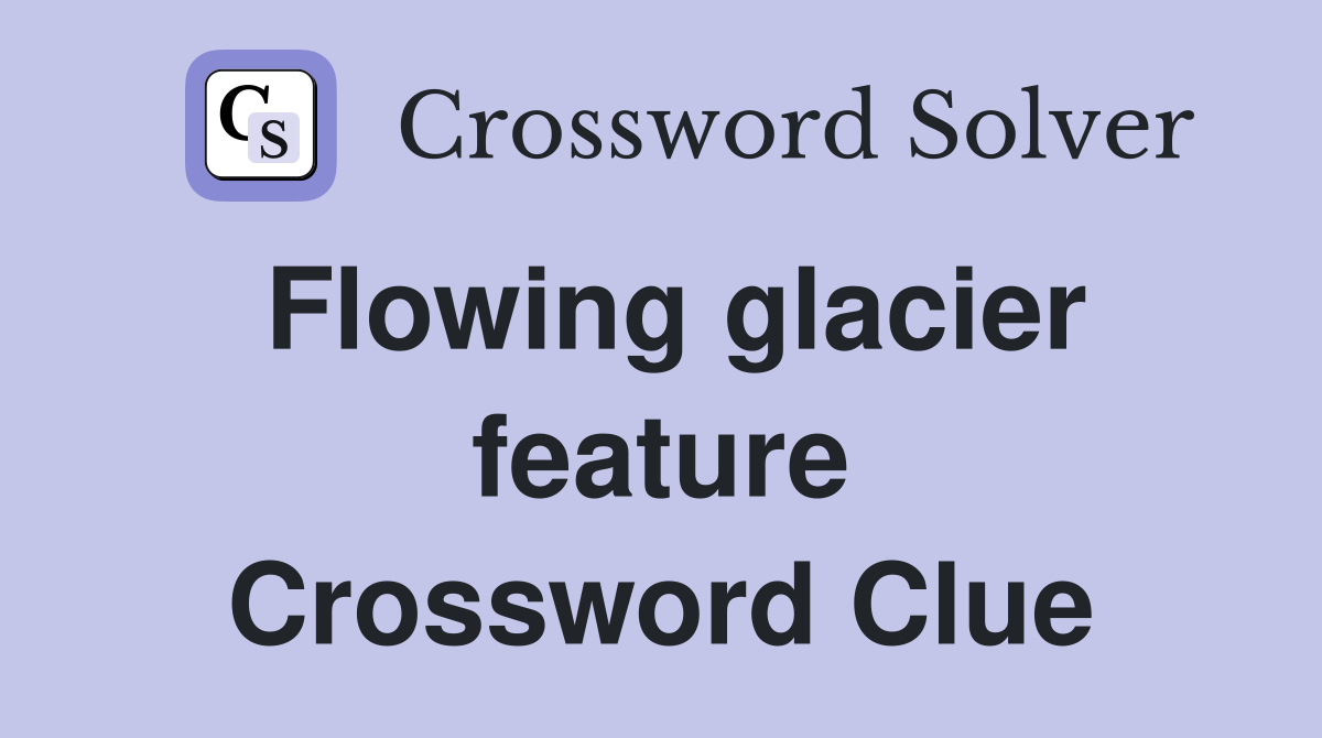 Flowing glacier feature Crossword Clue