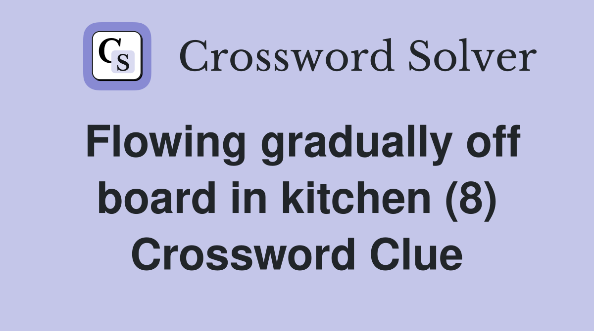 Flowing gradually off board in kitchen (8) Crossword Clue