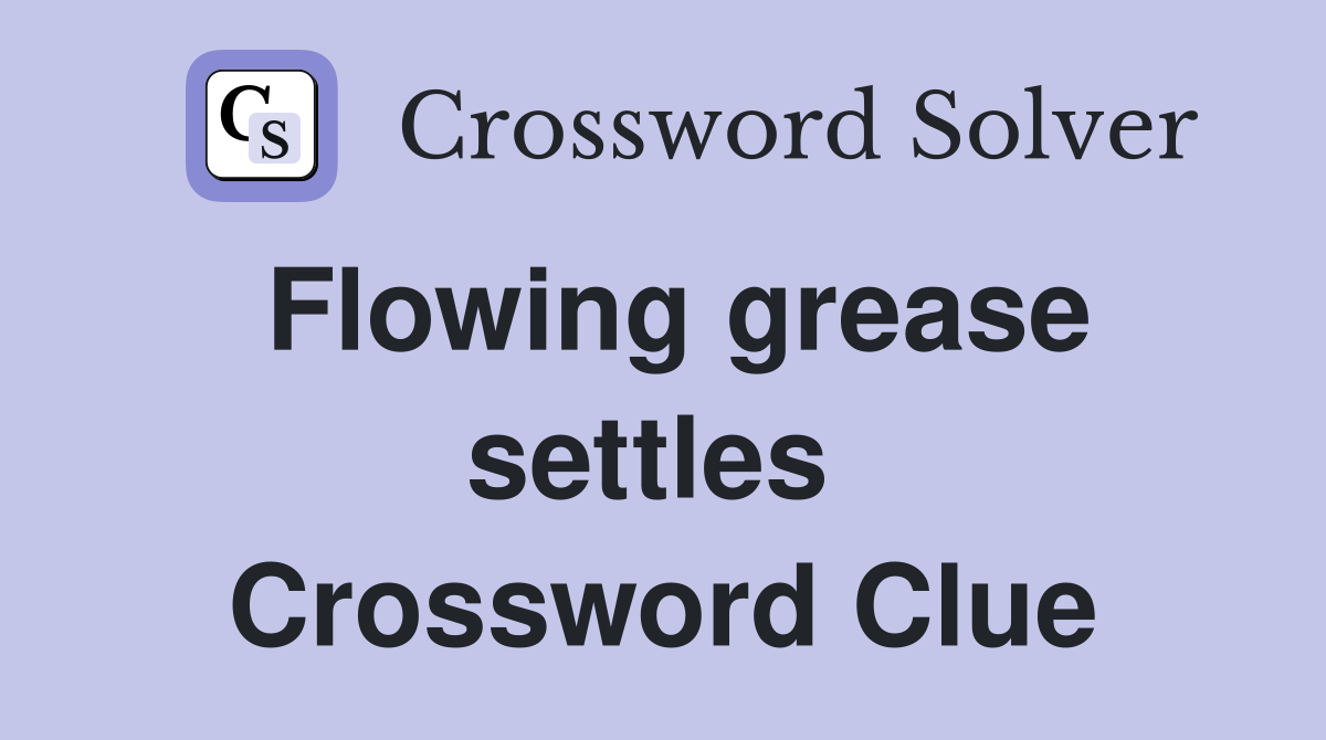 Flowing grease settles  Crossword Clue