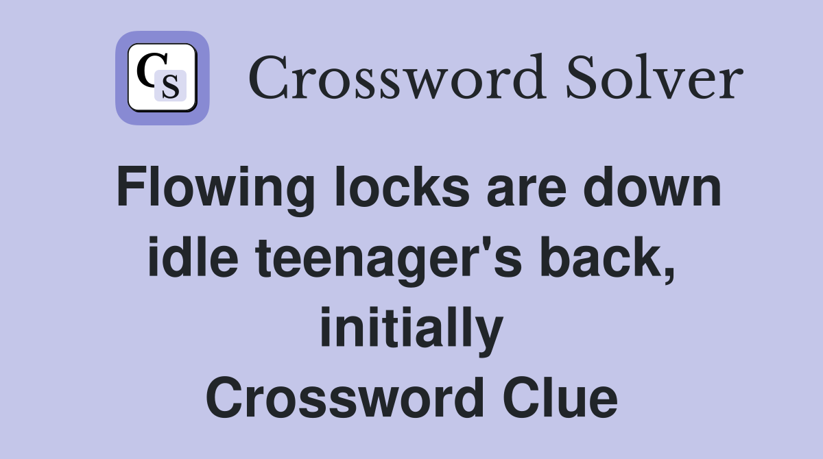 Flowing locks are down idle teenager's back, initially Crossword Clue