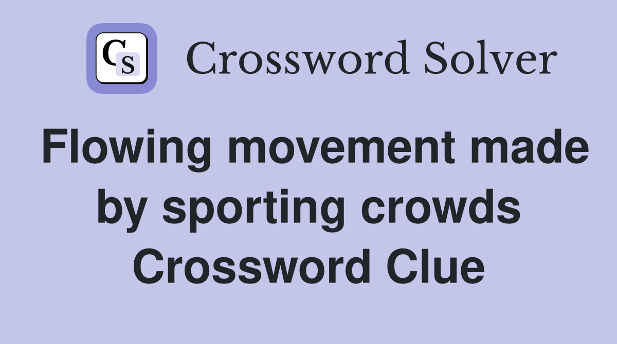 Flowing movement made by sporting crowds Crossword Clue