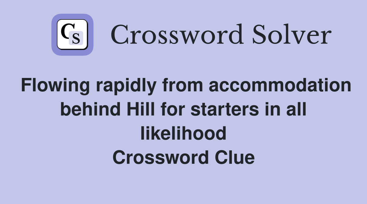 Flowing rapidly from accommodation behind Hill for starters in all likelihood Crossword Clue