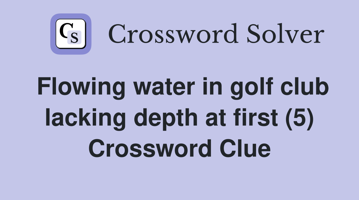 Flowing water in golf club lacking depth at first (5) Crossword Clue