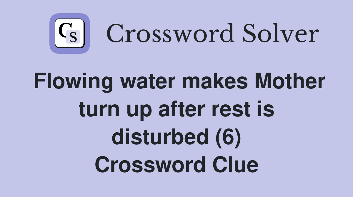 Flowing water makes Mother turn up after rest is disturbed (6) Crossword Clue