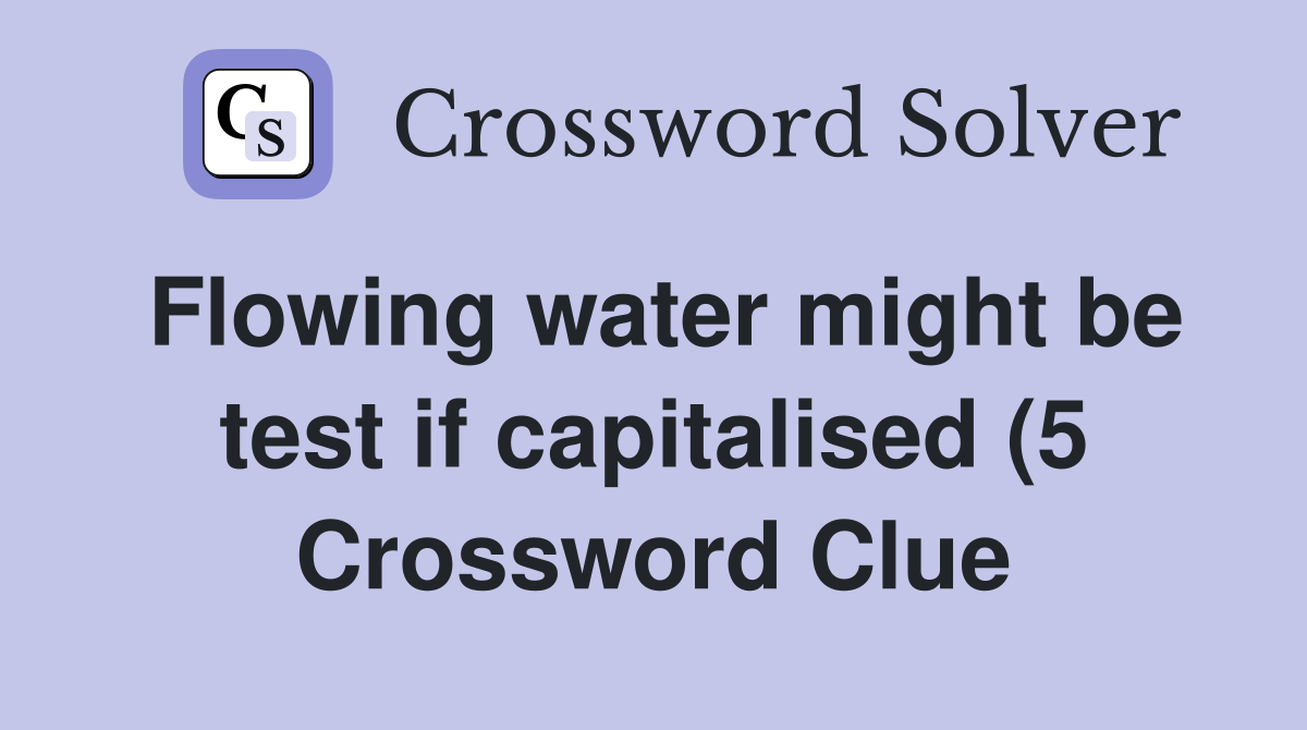 Flowing water might be test if capitalised (5) Crossword Clue Answers Flowing water might be test if capitalised (5) Crossword Clue Answers