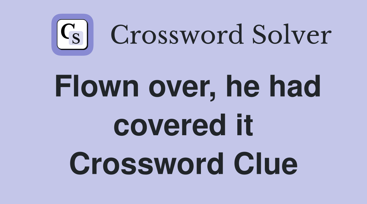 Flown over, he had covered it Crossword Clue