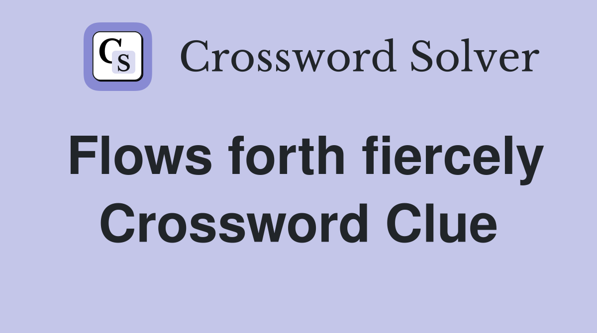 Flows forth fiercely Crossword Clue