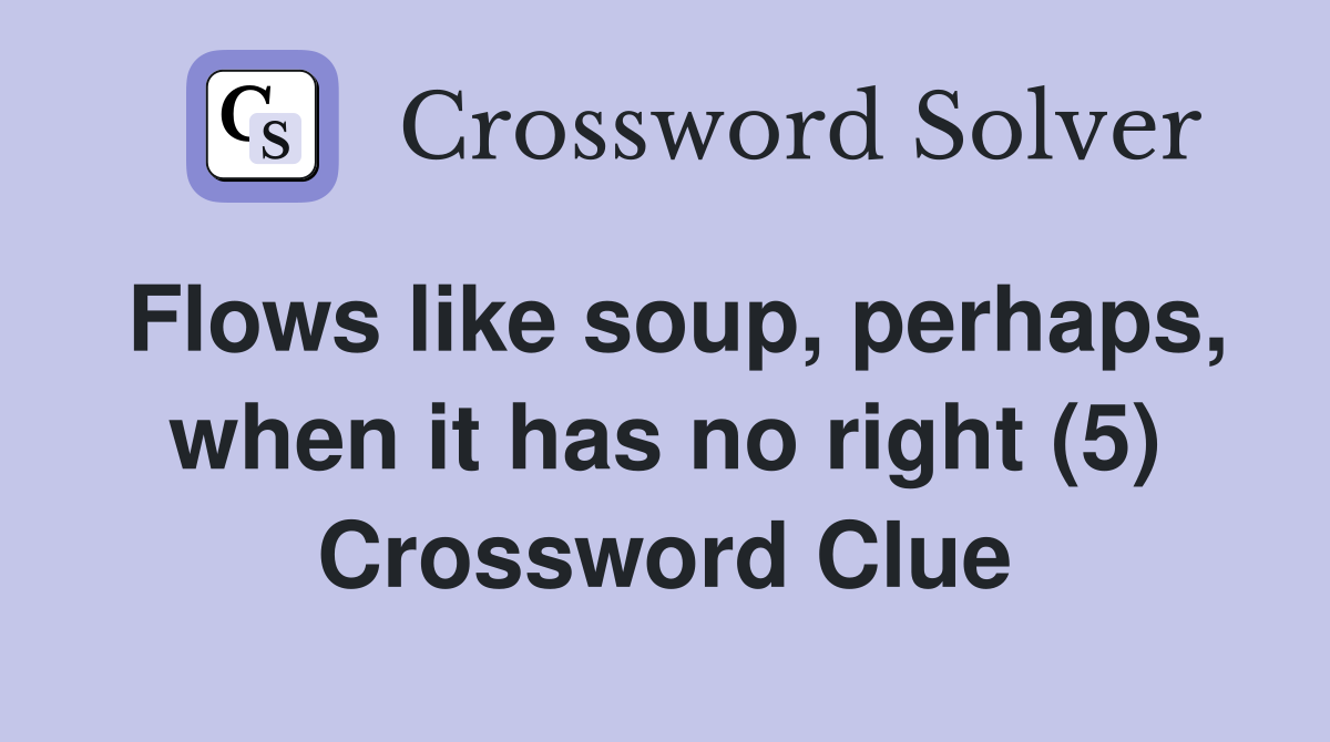 Flows like soup, perhaps, when it has no right (5) Crossword Clue