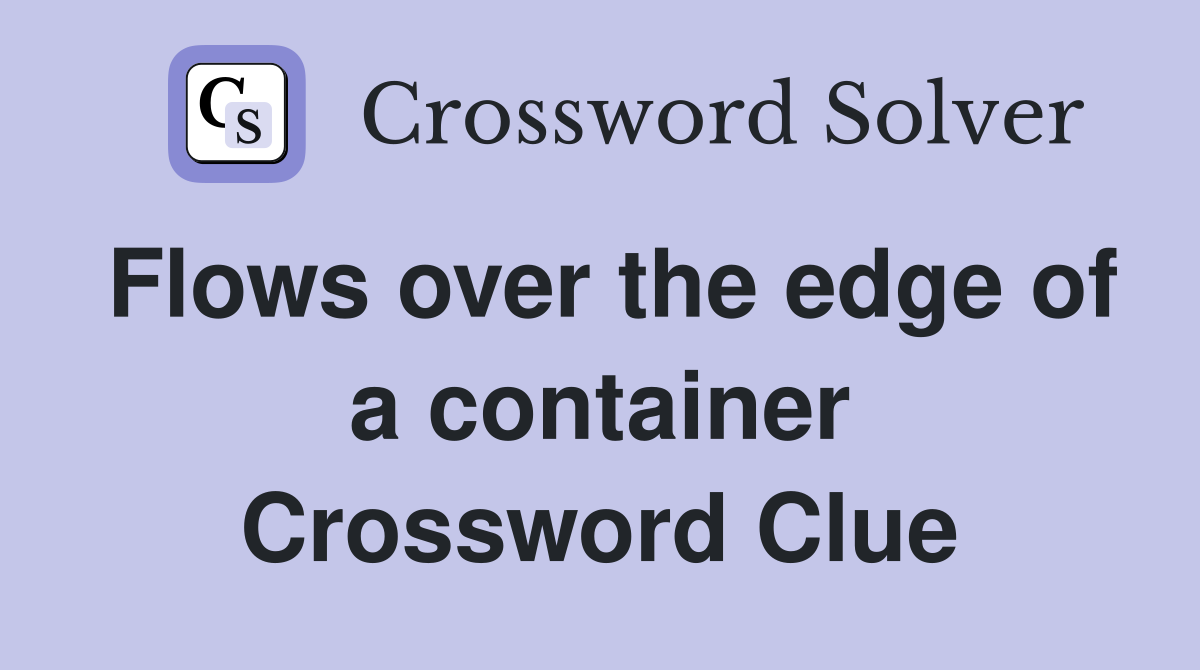 Flows over the edge of a container Crossword Clue