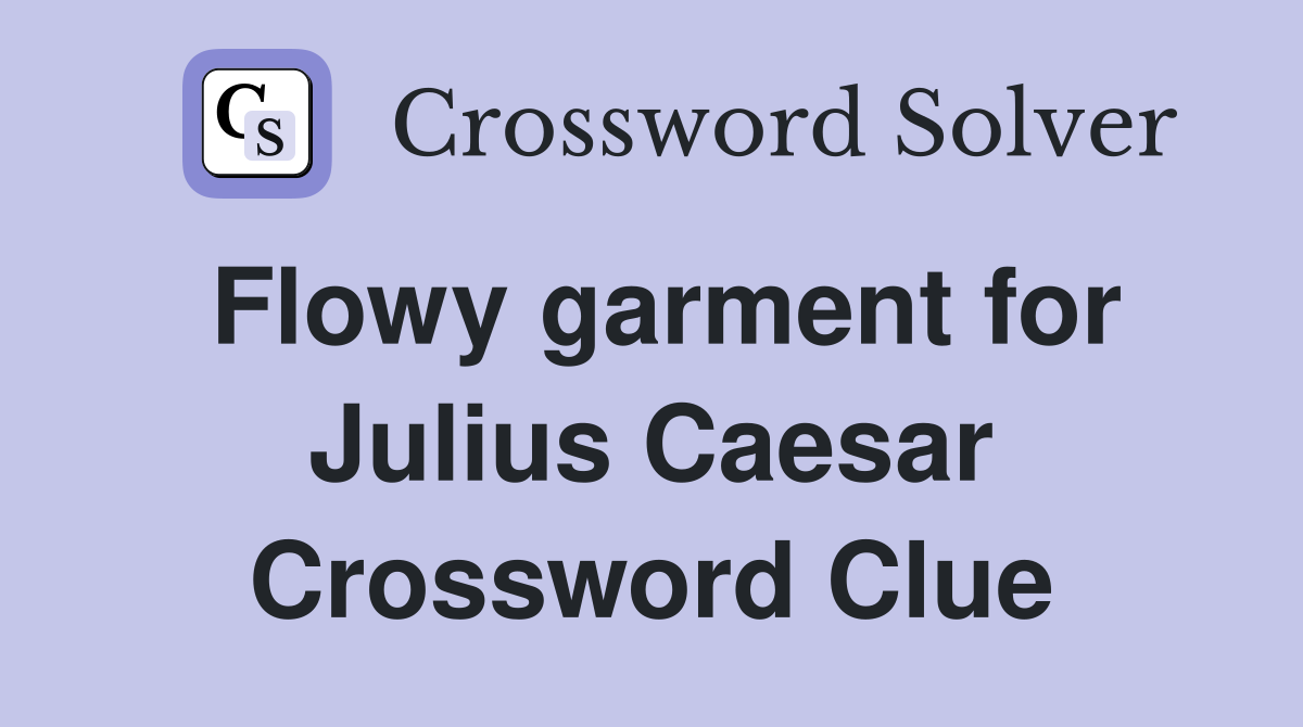 Flowy garment for Julius Caesar Crossword Clue