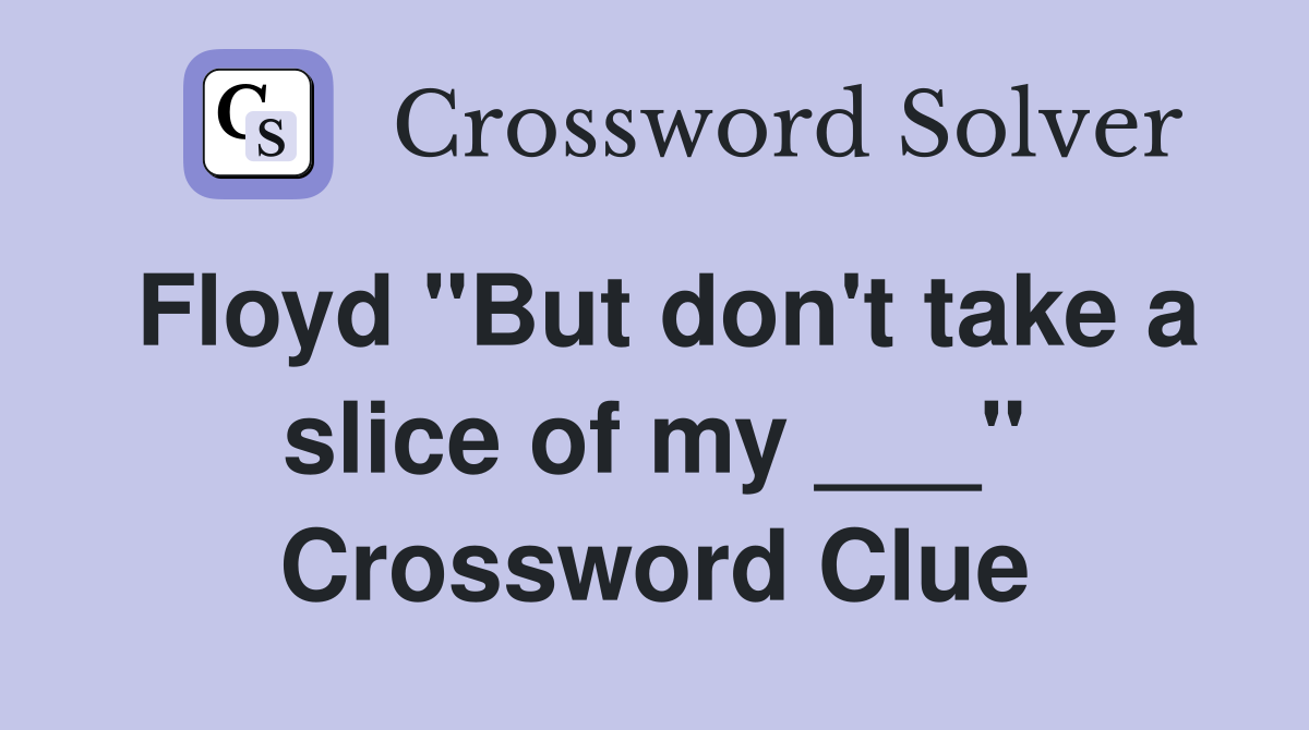 Floyd "But don't take a slice of my ___" Crossword Clue