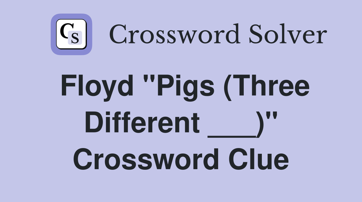 Floyd "Pigs (Three Different ___)" Crossword Clue