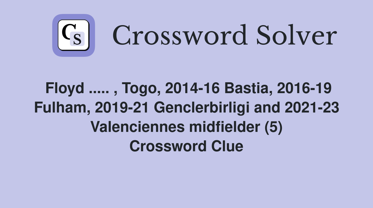 Floyd ..... , Togo, 2014-16 Bastia, 2016-19 Fulham, 2019-21 Genclerbirligi and 2021-23 Valenciennes midfielder (5) Crossword Clue