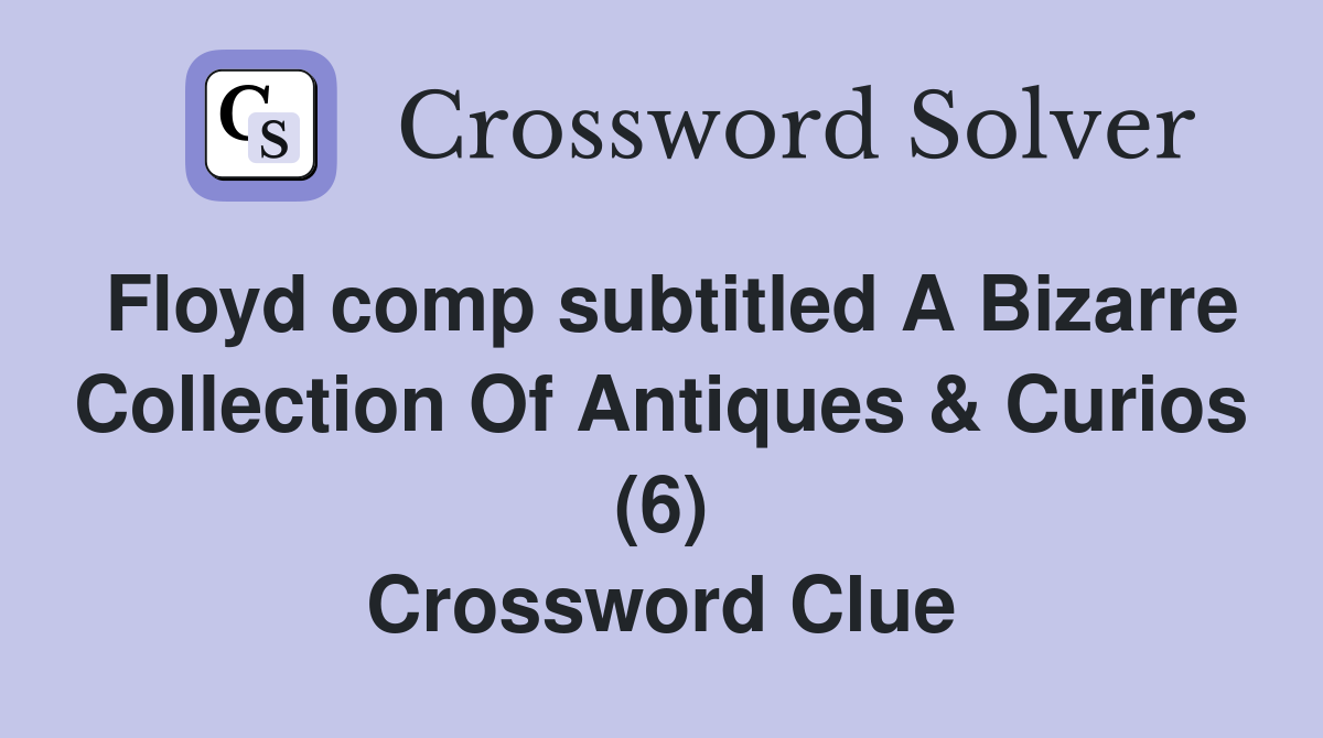 Floyd comp subtitled A Bizarre Collection Of Antiques & Curios (6) Crossword Clue