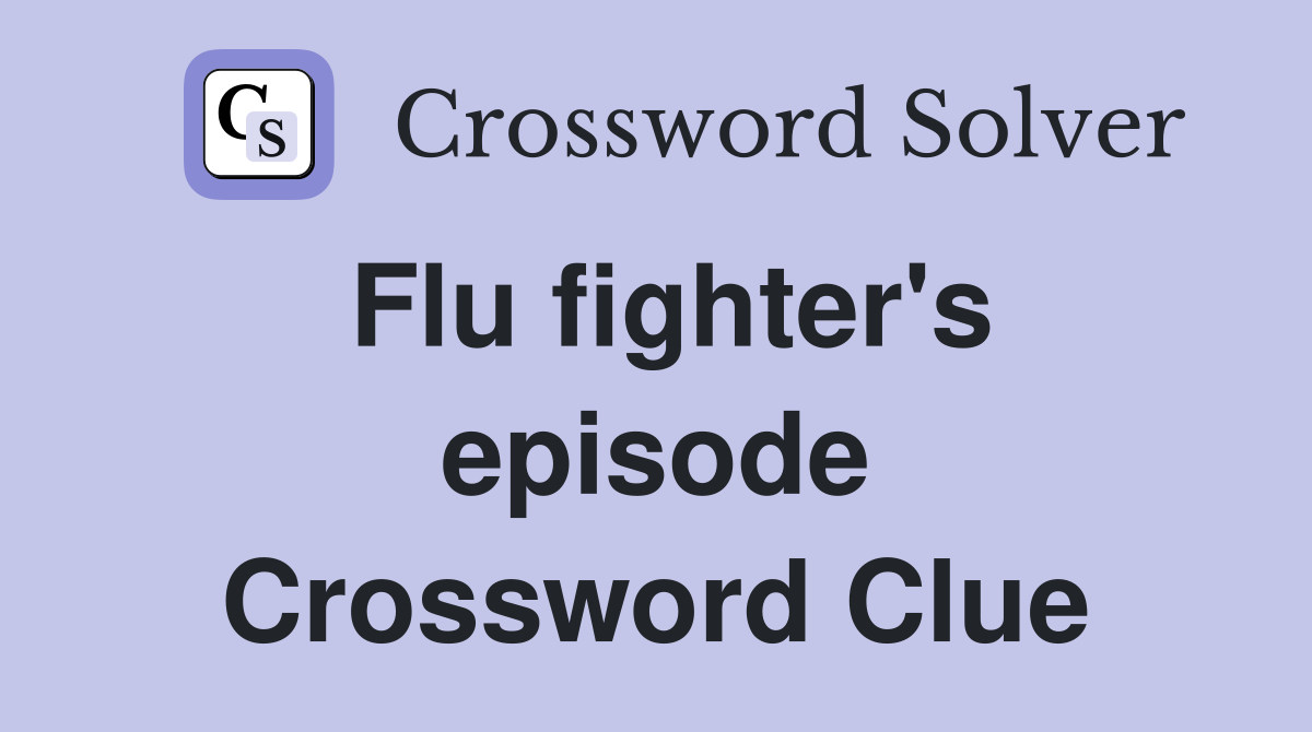 Flu fighter's episode Crossword Clue