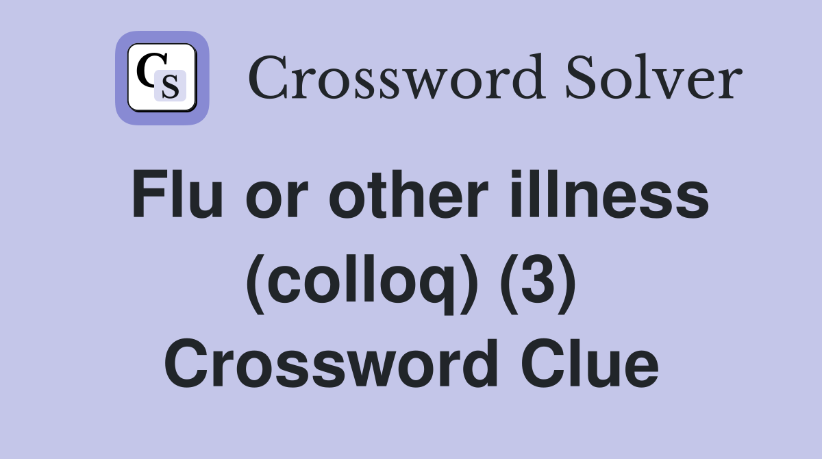 Flu or other illness (colloq) (3) Crossword Clue