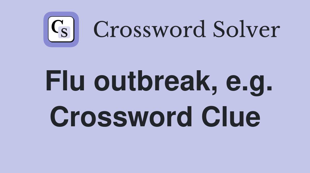 Flu outbreak, e.g. Crossword Clue