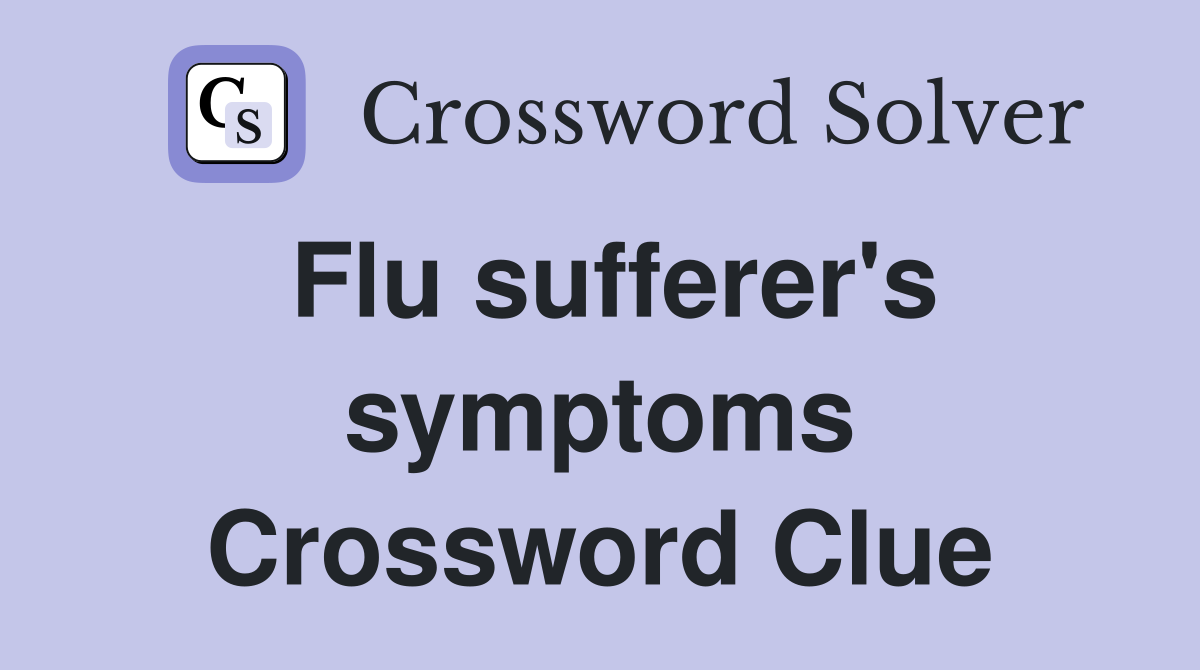 Flu sufferer's symptoms Crossword Clue