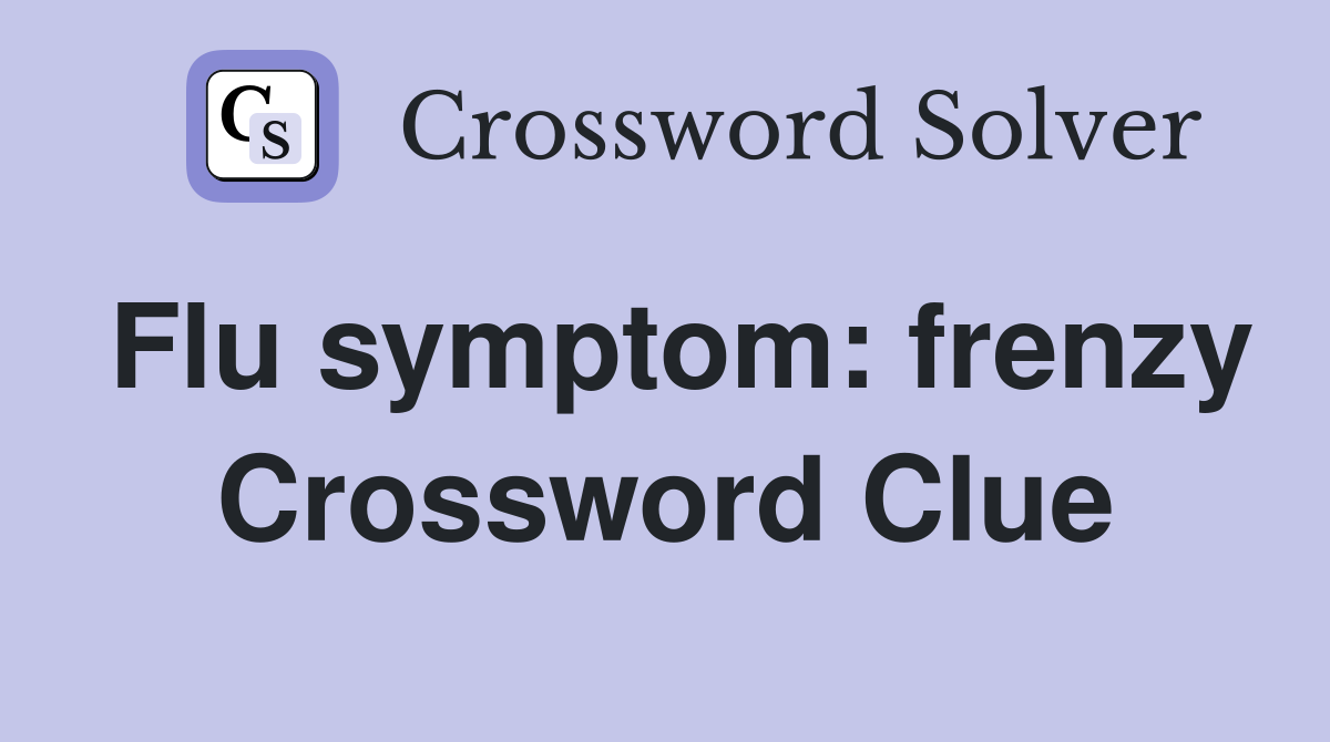 Flu symptom: frenzy Crossword Clue