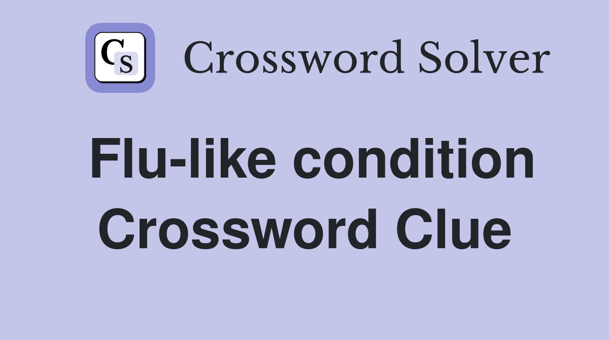 Flu-like condition Crossword Clue