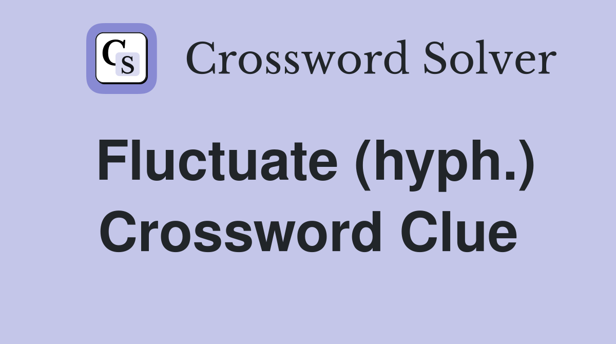 Fluctuate (hyph.) Crossword Clue
