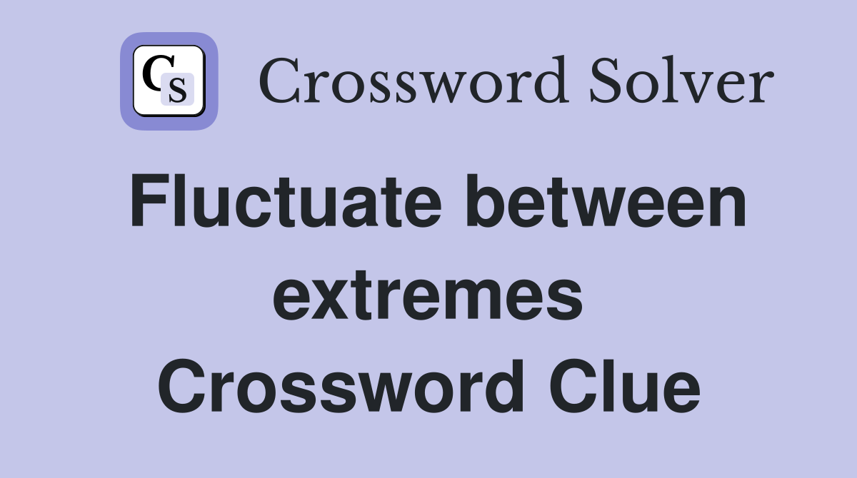 Fluctuate between extremes Crossword Clue
