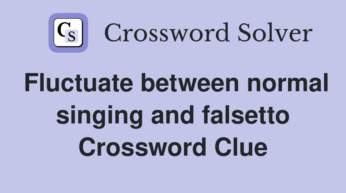 Fluctuate between normal singing and falsetto Crossword Clue