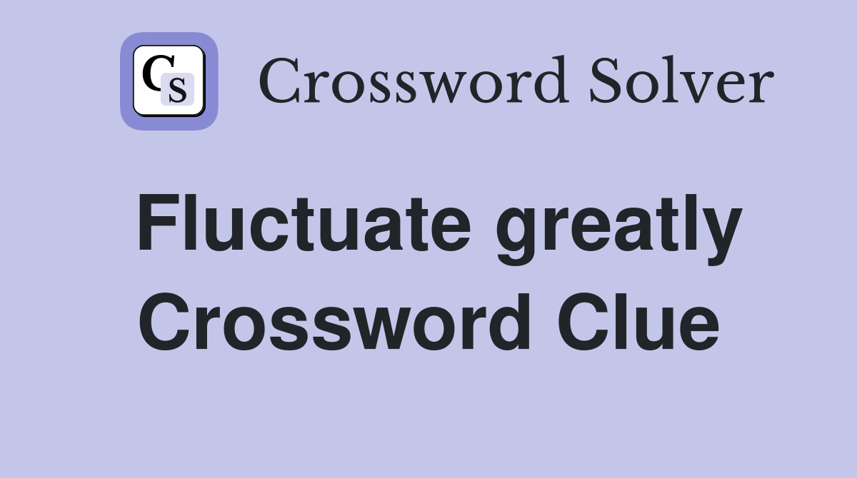 Fluctuate greatly Crossword Clue