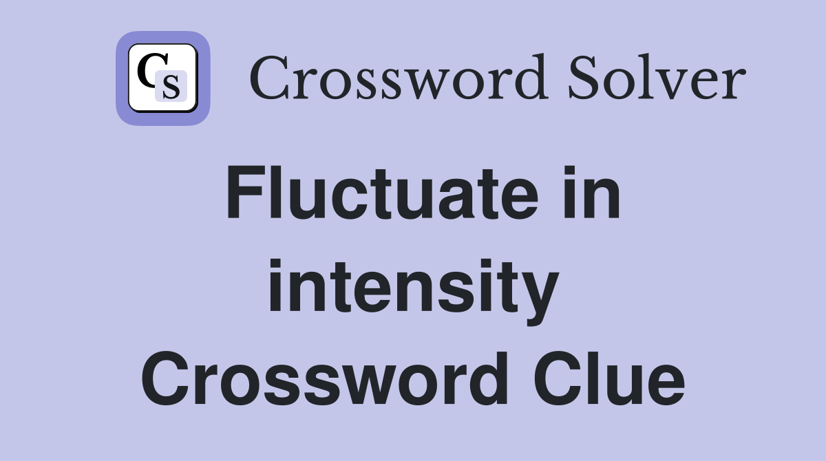 Fluctuate in intensity Crossword Clue