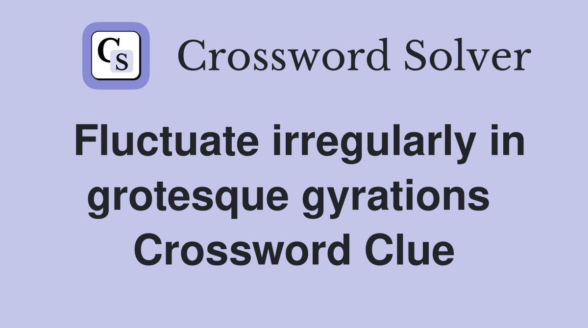 Fluctuate irregularly in grotesque gyrations  Crossword Clue