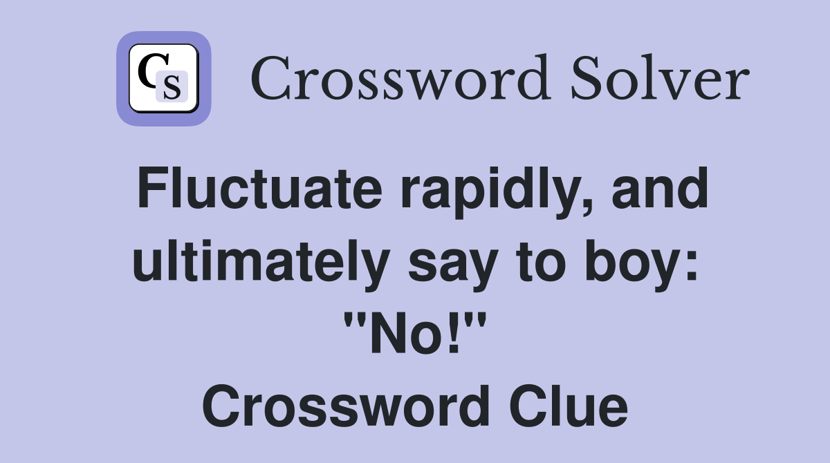 Fluctuate rapidly, and ultimately say to boy: "No!" Crossword Clue