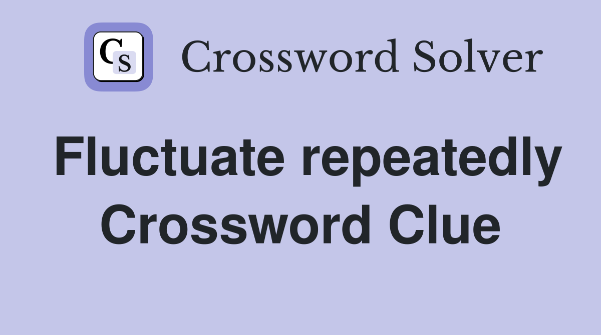Fluctuate repeatedly Crossword Clue