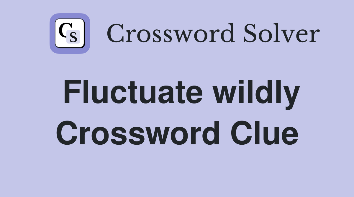Fluctuate wildly Crossword Clue