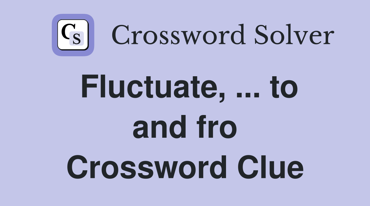 Fluctuate, ... to and fro Crossword Clue