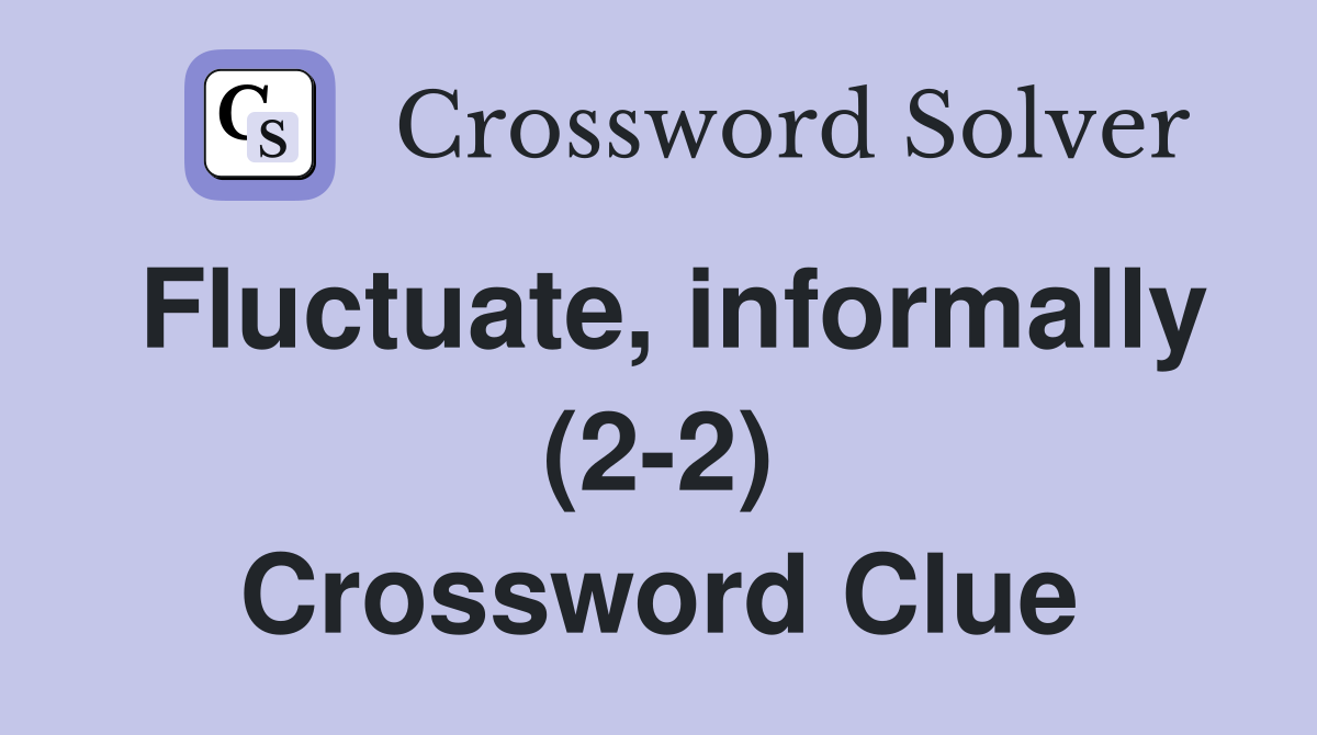 Fluctuate, informally (2-2) Crossword Clue