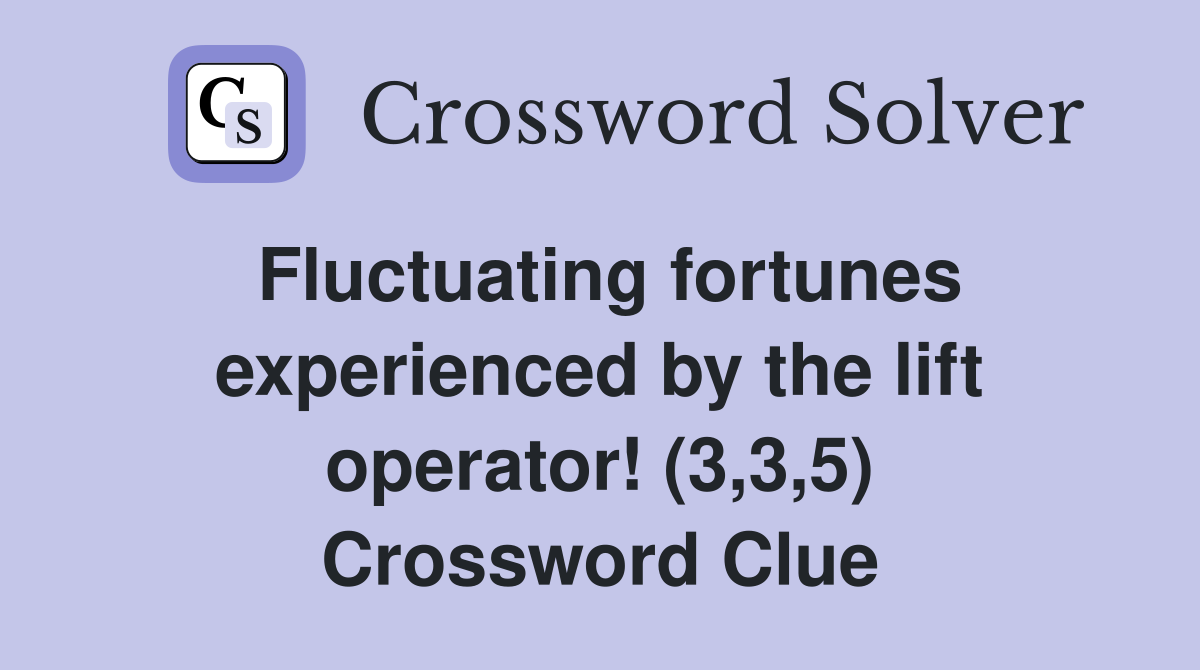 Fluctuating fortunes experienced by the lift operator! (3,3,5) Crossword Clue