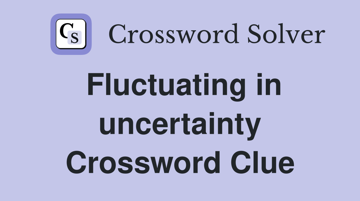 Fluctuating in uncertainty Crossword Clue