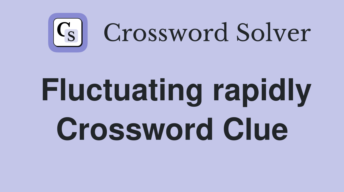 Fluctuating rapidly Crossword Clue