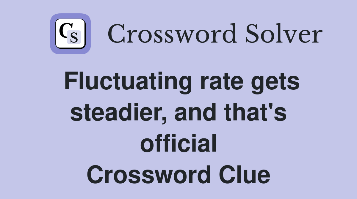 Fluctuating rate gets steadier, and that's official Crossword Clue