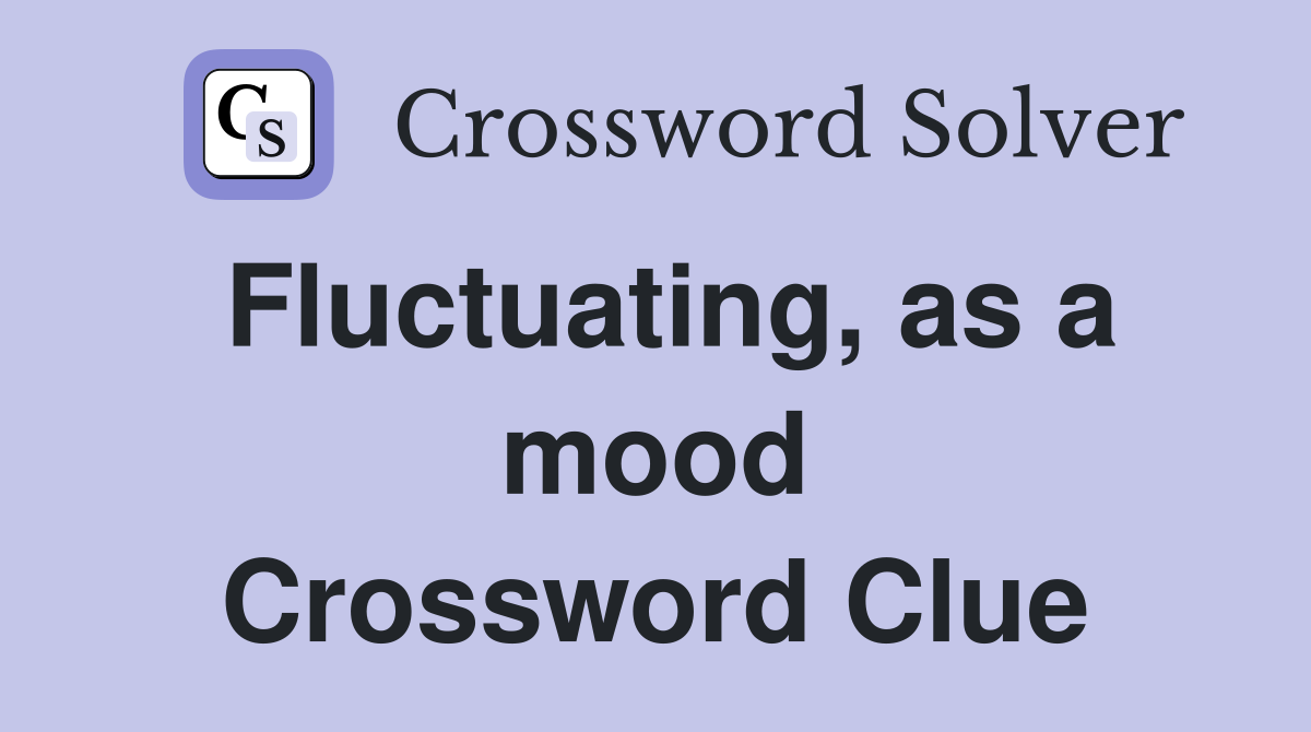 Fluctuating, as a mood Crossword Clue