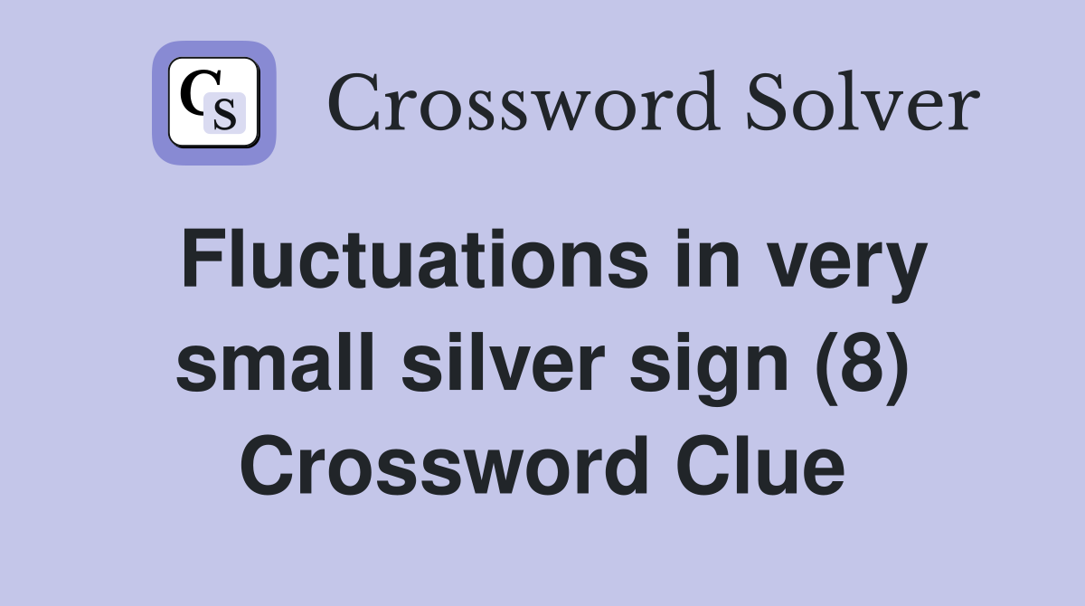 Fluctuations in very small silver sign (8) Crossword Clue