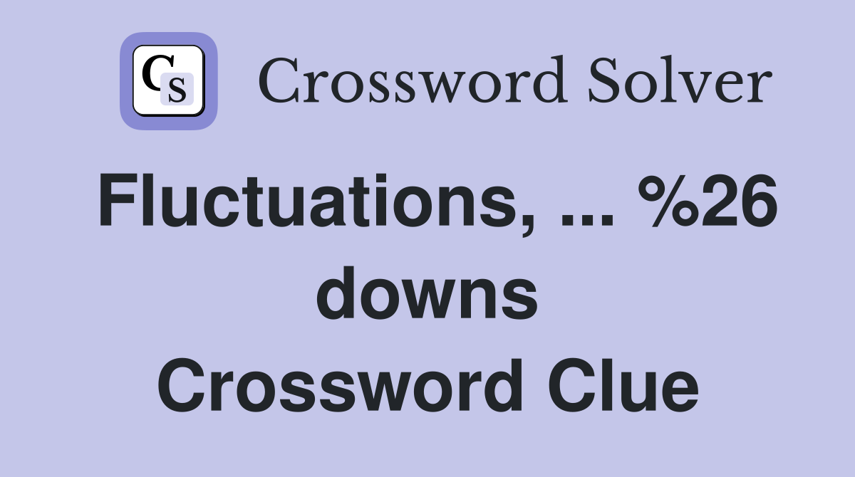 Fluctuations, ... %26 downs Crossword Clue